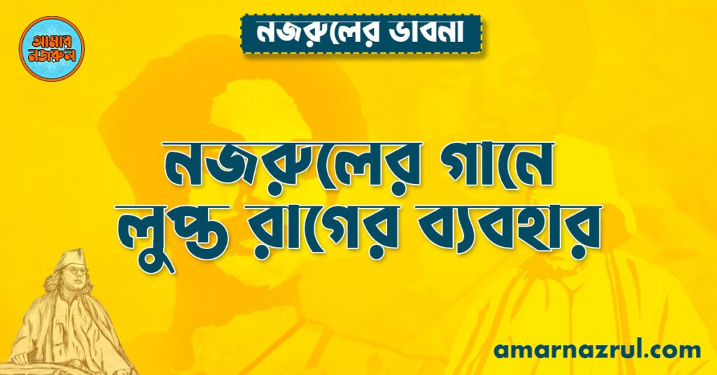 নজরুলের গানে লুপ্ত রাগের ব্যবহার । নজরুলের ভাবনা নজরুলের গানে লুপ্ত রাগের ব্যবহার