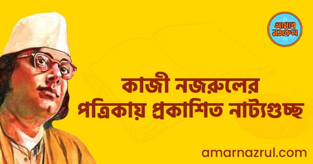 কাজী নজরুলের পত্রিকায় প্রকাশিত নাট্যগুচ্ছ কাজী নজরুলের পত্রিকায় প্রকাশিত নাট্যগুচ্ছ