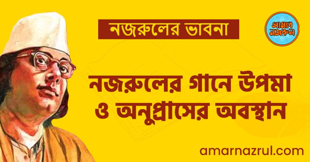 নজরুলের গানে উপমা ও অনুপ্রাসের অবস্থান নজরুলের গানে উপমা ও অনুপ্রাসের অবস্থান