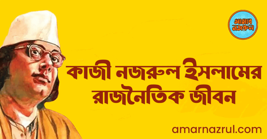 কাজী নজরুল ইসলামের রাজনৈতিক জীবন কাজী নজরুল ইসলামের রাজনৈতিক জীবন